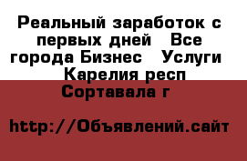 Реальный заработок с первых дней - Все города Бизнес » Услуги   . Карелия респ.,Сортавала г.